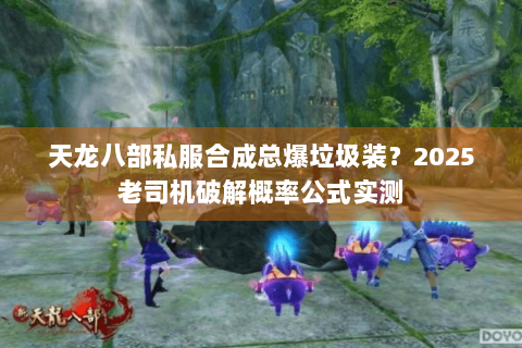 天龙八部私服合成总爆垃圾装？2025老司机破解概率公式实测