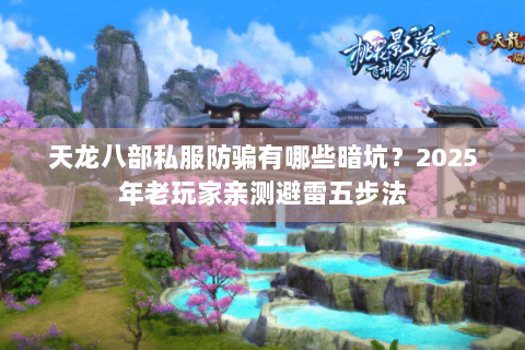天龙八部私服防骗有哪些暗坑？2025年老玩家亲测避雷五步法