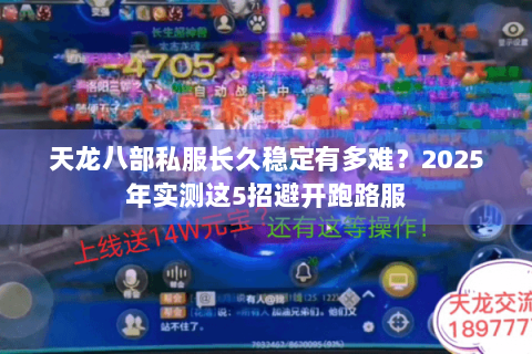 天龙八部私服长久稳定有多难?2025年实测这5招避开跑路服 天龙八部私服长久稳定有多难?2025年实测这5招避开跑路服