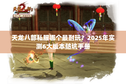 天龙八部私服哪个最耐玩?2025年实测6大版本防坑手册 天龙八部私服哪个最耐玩?2025年实测6大版本防坑手册