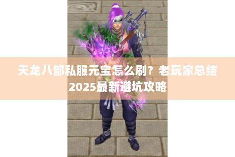 天龙八部私服元宝怎么刷？老玩家总结2025最新避坑攻略