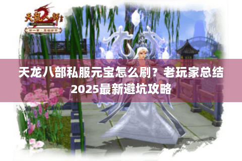 天龙八部私服元宝怎么刷?老玩家总结2025最新避坑攻略 天龙八部私服元宝怎么刷?老玩家总结2025最新避坑攻略