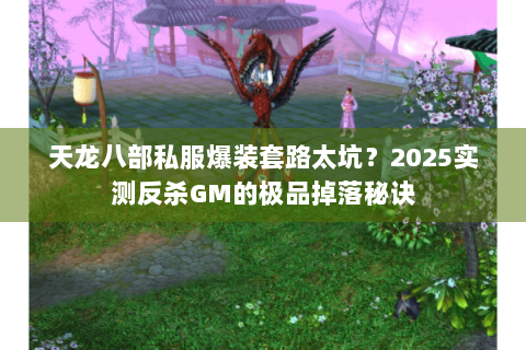 天龙八部私服爆装套路太坑？2025实测反杀GM的极品掉落秘诀