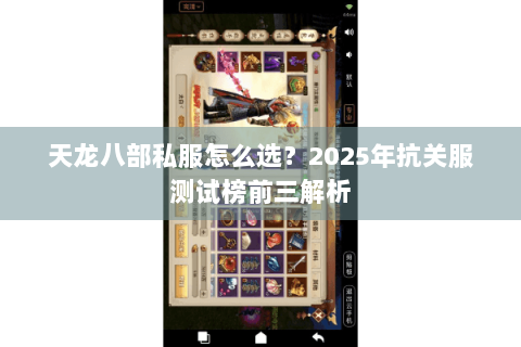 天龙八部私服怎么选?2025年抗关服测试榜前三解析 天龙八部私服怎么选?2025年抗关服测试榜前三解析