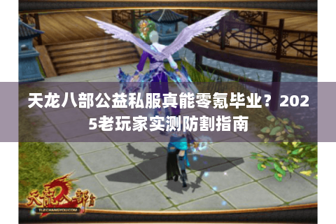 天龙八部公益私服真能零氪毕业?2025老玩家实测防割指南 天龙八部公益私服真能零氪毕业?2025老玩家实测防割指南