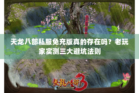 天龙八部私服免充版真的存在吗?老玩家实测三大避坑法则 天龙八部私服免充版真的存在吗?老玩家实测三大避坑法则
