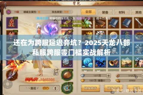 还在为跨服延迟弃坑？2025天龙八部私服跨服零门槛实战解析