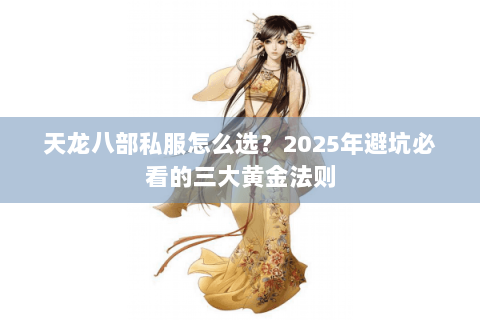天龙八部私服怎么选?2025年避坑必看的三大黄金法则 天龙八部私服怎么选?2025年避坑必看的三大黄金法则