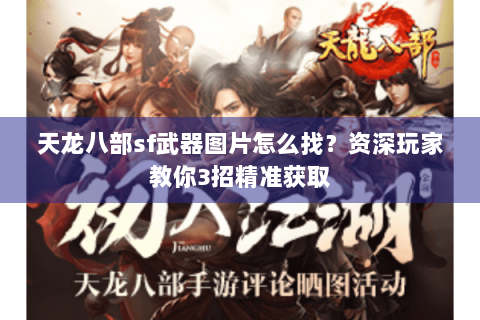 天龙八部sf武器图片怎么找？资深玩家教你3招精准获取