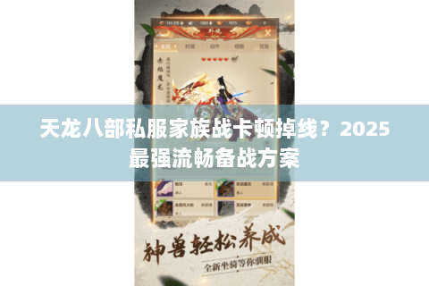 天龙八部私服家族战卡顿掉线?2025最强流畅备战方案 天龙八部私服家族战卡顿掉线?2025最强流畅备战方案