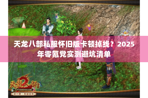 天龙八部私服怀旧版卡顿掉线？2025年零氪党实测避坑清单