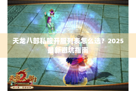 天龙八部私服开服列表怎么选？2025最新避坑指南