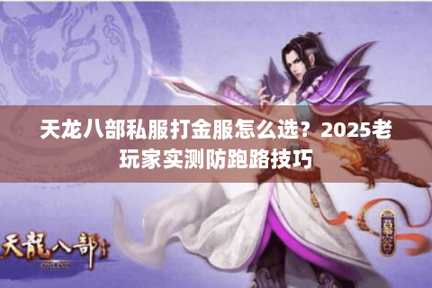 天龙八部私服打金服怎么选？2025老玩家实测防跑路技巧
