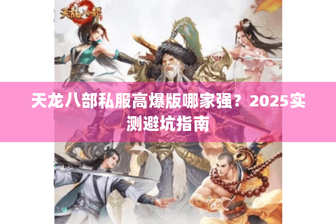 天龙八部私服高爆版哪家强?2025实测避坑指南 天龙八部私服高爆版哪家强?2025实测避坑指南