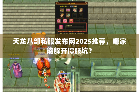 天龙八部私服发布网2025推荐，哪家能躲开停服坑？