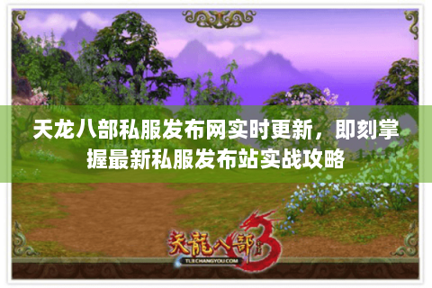 天龙八部私服发布网实时更新,即刻掌握最新私服发布站实战攻略 天龙八部私服发布网实时更新,即刻掌握最新私服发布站实战攻略