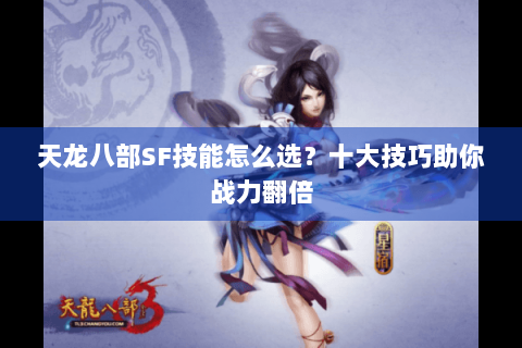 天龙八部SF技能怎么选？十大技巧助你战力翻倍