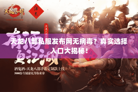 天龙八部私服发布网无病毒？真实选择入口大揭秘！