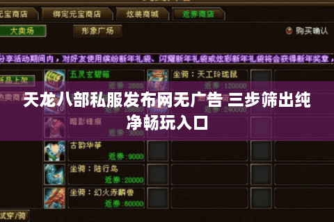 天龙八部私服发布网无广告 三步筛出纯净畅玩入口 天龙八部私服发布网无广告 三步筛出纯净畅玩入口