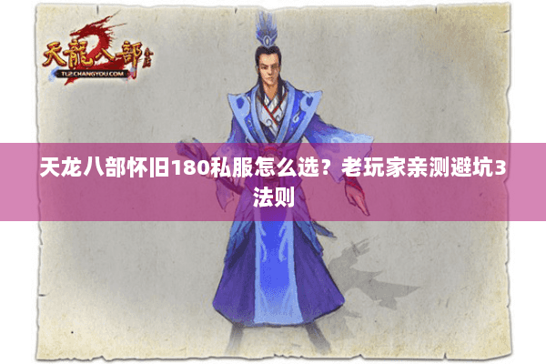 天龙八部怀旧180私服怎么选?老玩家亲测避坑3法则 天龙八部怀旧180私服怎么选?老玩家亲测避坑3法则