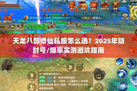 天龙八部修仙私服怎么选?2025年防封号/爆率实测避坑指南 天龙八部修仙私服怎么选?2025年防封号/爆率实测避坑指南