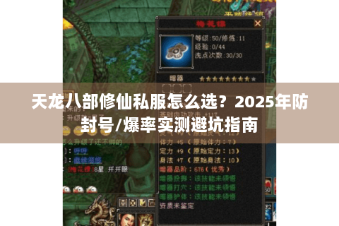 天龙八部修仙私服怎么选?2025年防封号/爆率实测避坑指南 天龙八部修仙私服怎么选?2025年防封号/爆率实测避坑指南