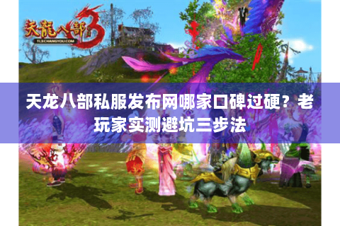天龙八部私服发布网哪家口碑过硬?老玩家实测避坑三步法 天龙八部私服发布网哪家口碑过硬?老玩家实测避坑三步法
