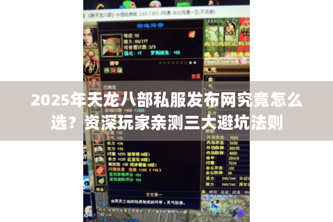 2025年天龙八部私服发布网究竟怎么选?资深玩家亲测三大避坑法则 2025年天龙八部私服发布网究竟怎么选?资深玩家亲测三大避坑法则
