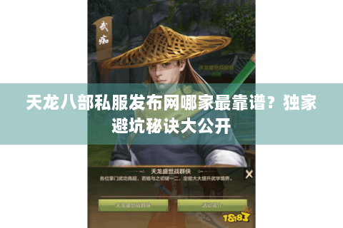 天龙八部私服发布网哪家最靠谱?独家避坑秘诀大公开 天龙八部私服发布网哪家最靠谱?独家避坑秘诀大公开