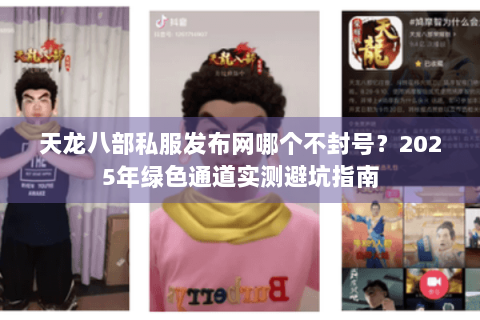 天龙八部私服发布网哪个不封号?2025年绿色通道实测避坑指南 天龙八部私服发布网哪个不封号?2025年绿色通道实测避坑指南