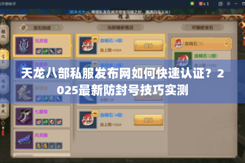 天龙八部私服发布网如何快速认证？2025最新防封号技巧实测