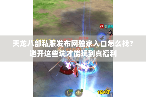 天龙八部私服发布网独家入口怎么找？避开这些坑才能玩到真福利