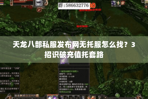 天龙八部私服发布网无托服怎么找?3招识破充值托套路 天龙八部私服发布网无托服怎么找?3招识破充值托套路