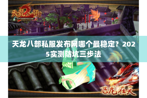 天龙八部私服发布网哪个最稳定？2025实测防坑三步法