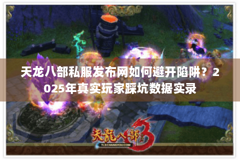 天龙八部私服发布网如何避开陷阱？2025年真实玩家踩坑数据实录