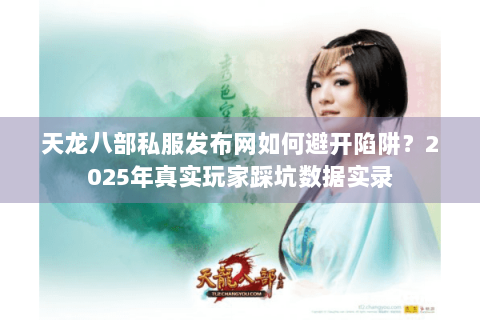 天龙八部私服发布网如何避开陷阱？2025年真实玩家踩坑数据实录