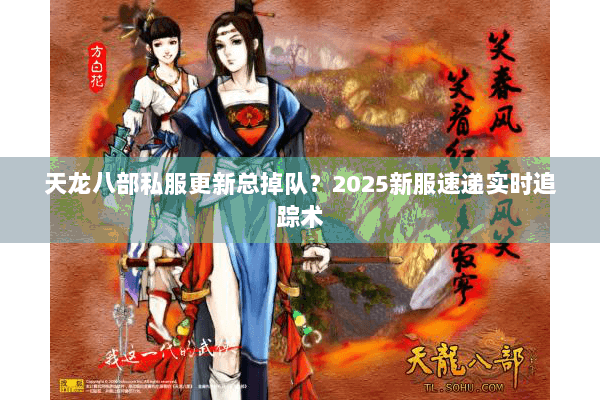 天龙八部私服更新总掉队?2025新服速递实时追踪术 天龙八部私服更新总掉队?2025新服速递实时追踪术