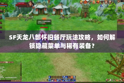 SF天龙八部怀旧餐厅玩法攻略，如何解锁隐藏菜单与稀有装备？