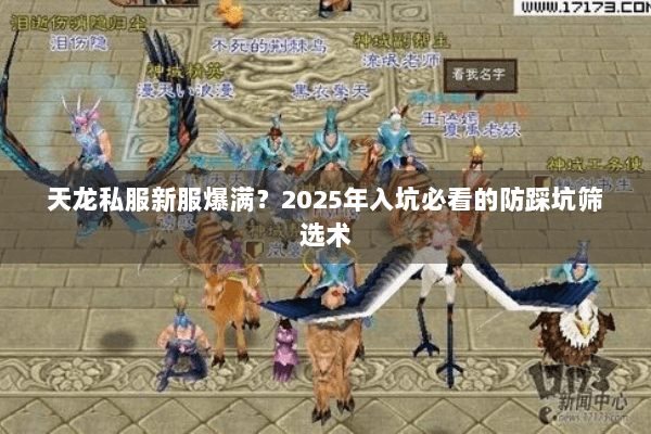 天龙私服新服爆满?2025年入坑必看的防踩坑筛选术 天龙私服新服爆满?2025年入坑必看的防踩坑筛选术