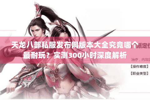 天龙八部私服发布网版本大全究竟哪个最耐玩？实测300小时深度解析