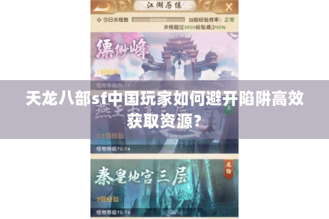 天龙八部sf中国玩家如何避开陷阱高效获取资源? 天龙八部sf中国玩家如何避开陷阱高效获取资源?