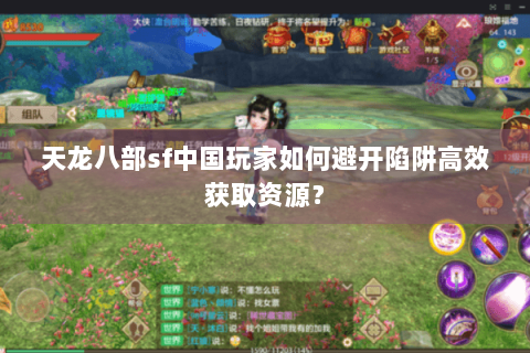 天龙八部sf中国玩家如何避开陷阱高效获取资源? 天龙八部sf中国玩家如何避开陷阱高效获取资源?