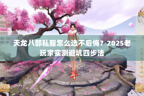 天龙八部私服怎么选不后悔?2025老玩家实测避坑四步法 天龙八部私服怎么选不后悔?2025老玩家实测避坑四步法
