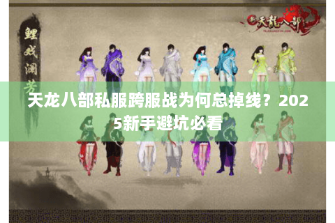 天龙八部私服跨服战为何总掉线?2025新手避坑必看 天龙八部私服跨服战为何总掉线?2025新手避坑必看