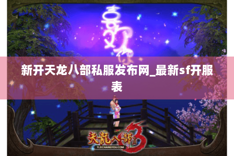 新开天龙八部私服发布网_最新sf开服表 新开天龙八部私服发布网_最新sf开服表