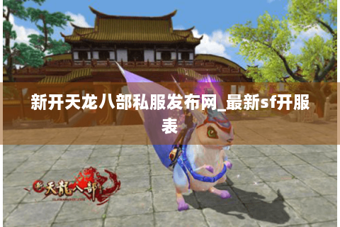新开天龙八部私服发布网_最新sf开服表 新开天龙八部私服发布网_最新sf开服表