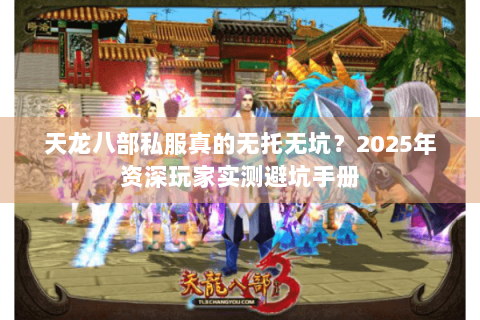 天龙八部私服真的无托无坑？2025年资深玩家实测避坑手册