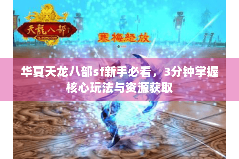 华夏天龙八部sf新手必看，3分钟掌握核心玩法与资源获取