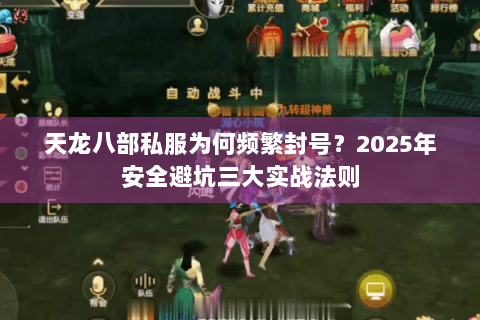 天龙八部私服为何频繁封号?2025年安全避坑三大实战法则 天龙八部私服为何频繁封号?2025年安全避坑三大实战法则