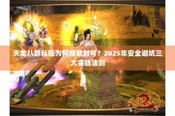 天龙八部私服为何频繁封号?2025年安全避坑三大实战法则 天龙八部私服为何频繁封号?2025年安全避坑三大实战法则